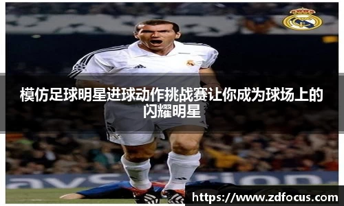 模仿足球明星进球动作挑战赛让你成为球场上的闪耀明星
