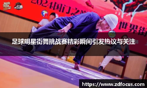 足球明星街舞挑战赛精彩瞬间引发热议与关注