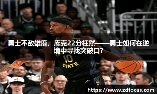 勇士不敌雄鹿，库克22分枉然——勇士如何在逆境中寻找突破口？