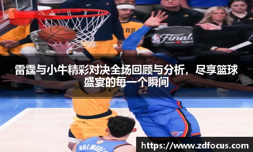 雷霆与小牛精彩对决全场回顾与分析，尽享篮球盛宴的每一个瞬间